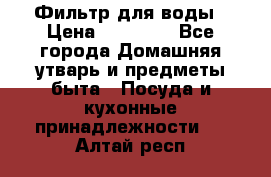 Фильтр для воды › Цена ­ 24 900 - Все города Домашняя утварь и предметы быта » Посуда и кухонные принадлежности   . Алтай респ.